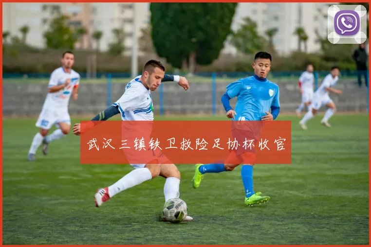 武汉三镇铁卫救险足协杯收官