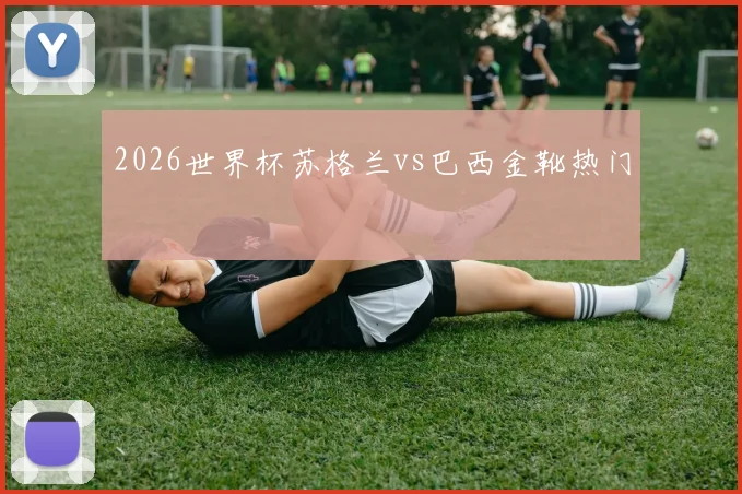 2026世界杯苏格兰vs巴西金靴热门