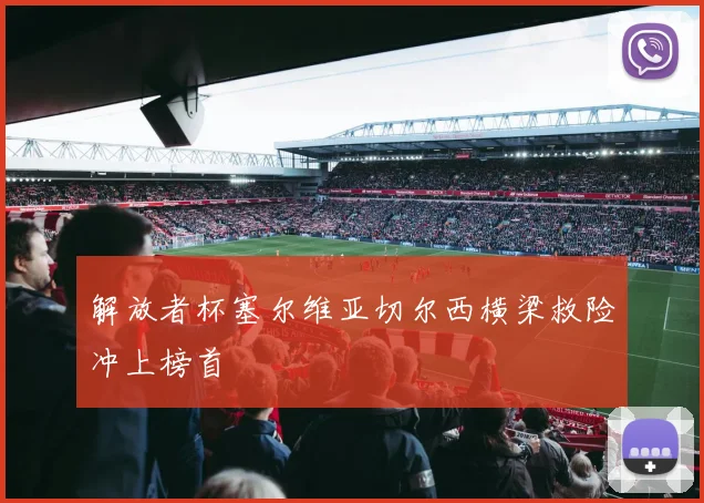 解放者杯塞尔维亚切尔西横梁救险冲上榜首