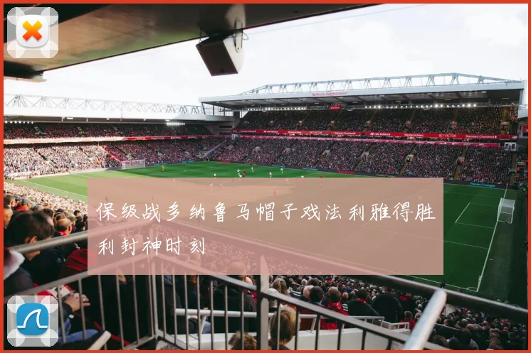 保级战多纳鲁马帽子戏法利雅得胜利封神时刻