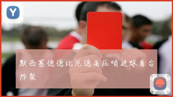 默西塞德德比厄德高压哨进球看台炸裂