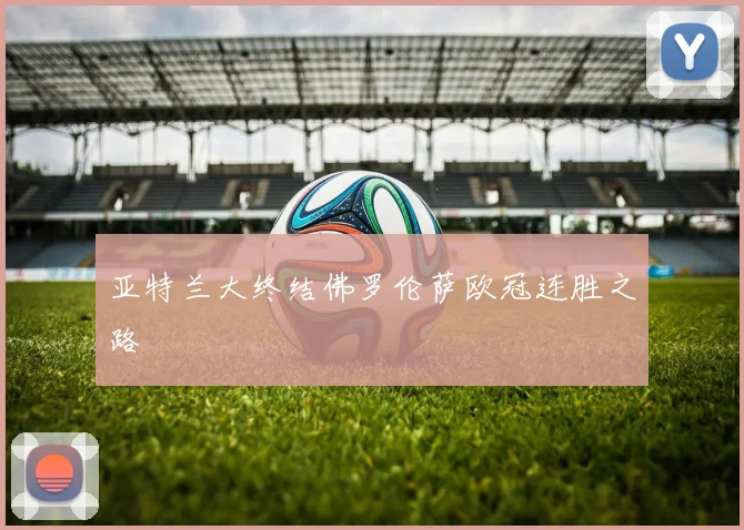 亚特兰大终结佛罗伦萨欧冠连胜之路