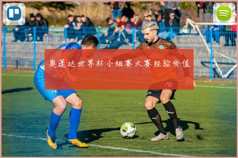 奥蓬达世界杯小组赛大赛经验价值