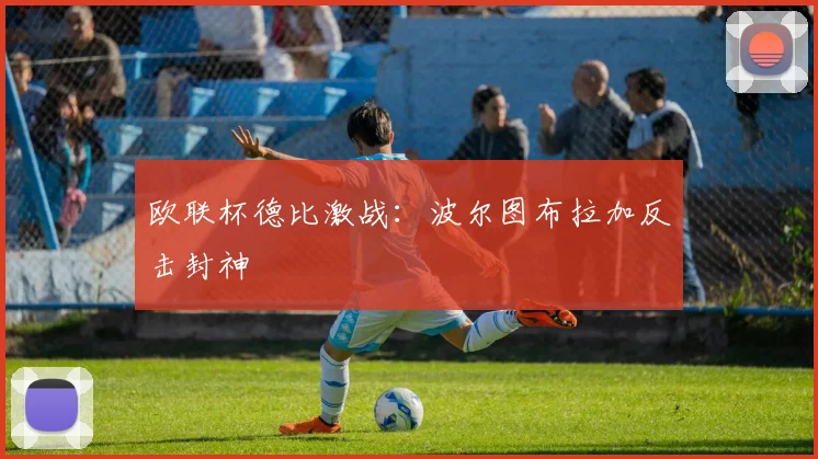 欧联杯德比激战:波尔图布拉加反击封神
