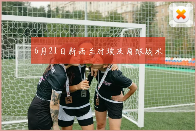 6月21日新西兰对埃及角球战术