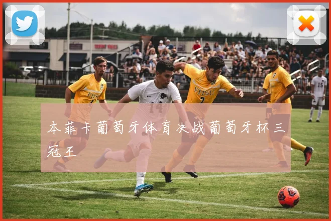 本菲卡葡萄牙体育决战葡萄牙杯三冠王