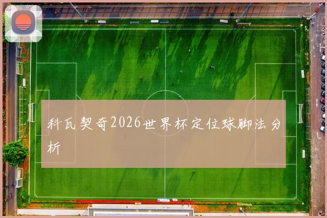 科瓦契奇2026世界杯定位球脚法分析