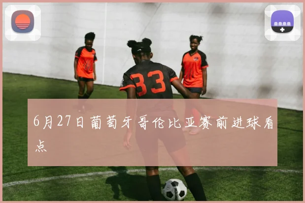 6月27日葡萄牙哥伦比亚赛前进球看点