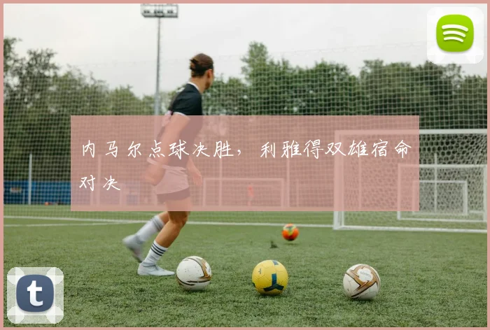 内马尔点球决胜,利雅得双雄宿命对决