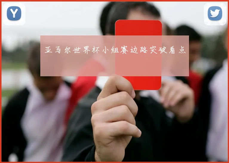 亚马尔世界杯小组赛边路突破看点