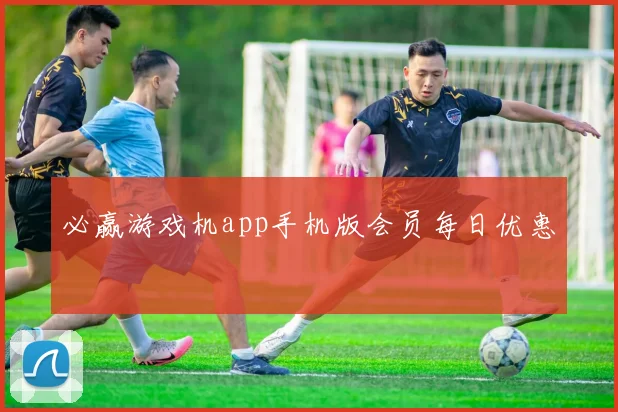 必赢游戏机app手机版会员每日优惠