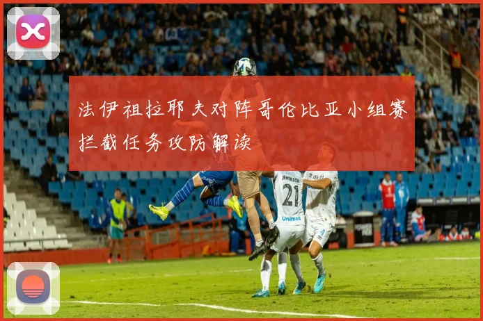 法伊祖拉耶夫对阵哥伦比亚小组赛拦截任务攻防解读
