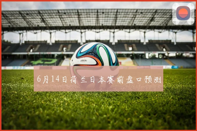 6月14日荷兰日本赛前盘口预测