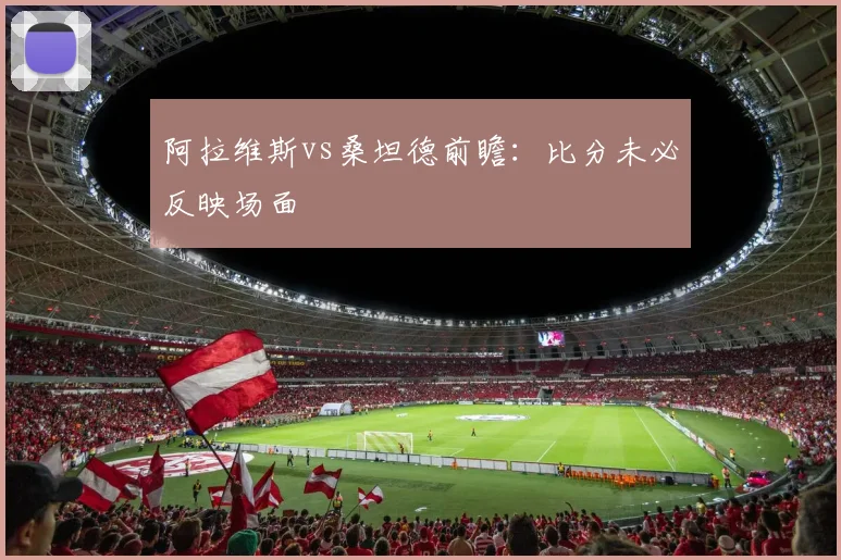 阿拉维斯vs桑坦德前瞻：比分未必反映场面