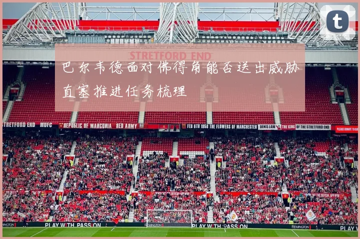巴尔韦德面对佛得角能否送出威胁直塞推进任务梳理