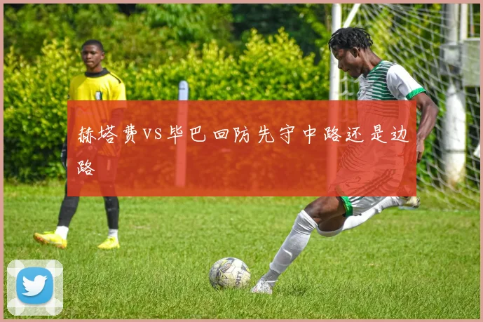 赫塔费vs毕巴回防先守中路还是边路