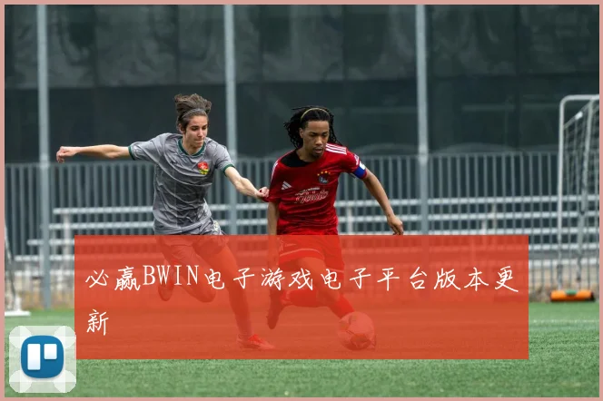 必赢BWIN电子游戏电子平台版本更新