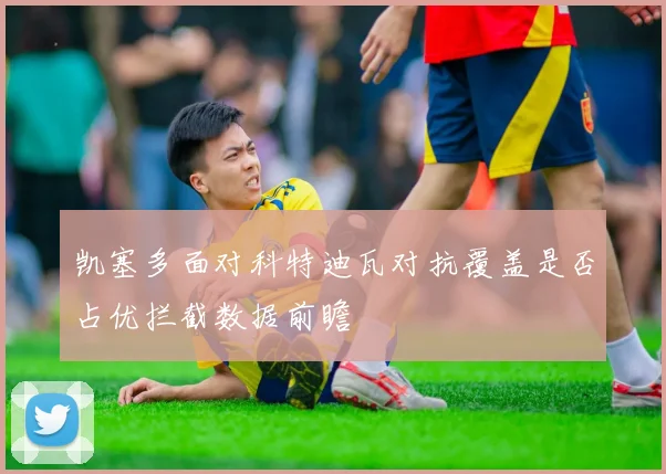 凯塞多面对科特迪瓦对抗覆盖是否占优拦截数据前瞻